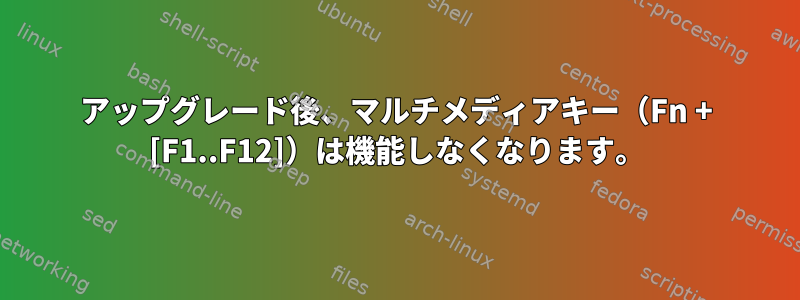 アップグレード後、マルチメディアキー（Fn + [F1..F12]）は機能しなくなります。