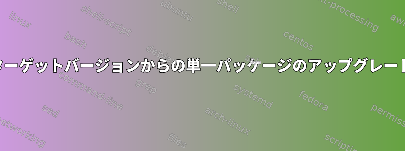 ターゲットバージョンからの単一パッケージのアップグレード