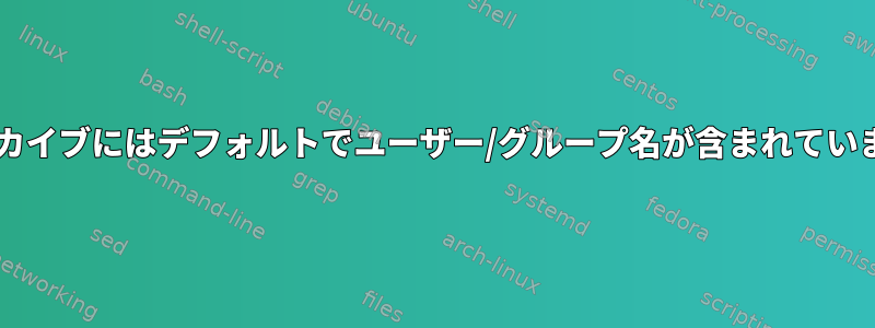 tarアーカイブにはデフォルトでユーザー/グループ名が含まれていますか？