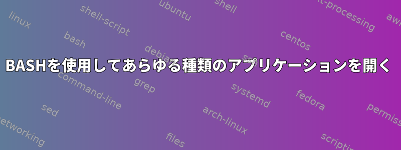 BASHを使用してあらゆる種類のアプリケーションを開く