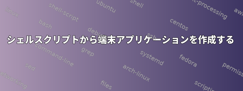 シェルスクリプトから端末アプリケーションを作成する