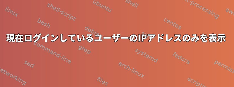 現在ログインしているユーザーのIPアドレスのみを表示