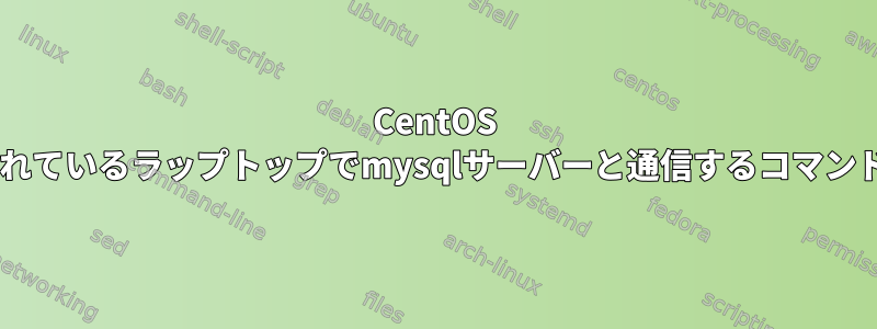 CentOS 6.3がインストールされているラップトップでmysqlサーバーと通信するコマンドラインは何ですか？