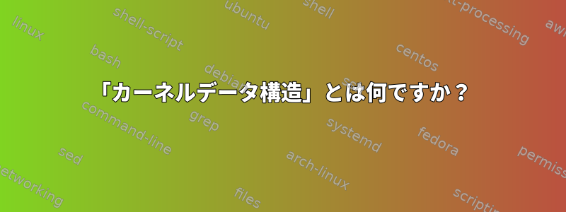 「カーネルデータ構造」とは何ですか？