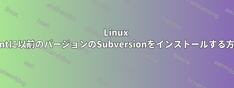 Linux Mintに以前のバージョンのSubversionをインストールする方法