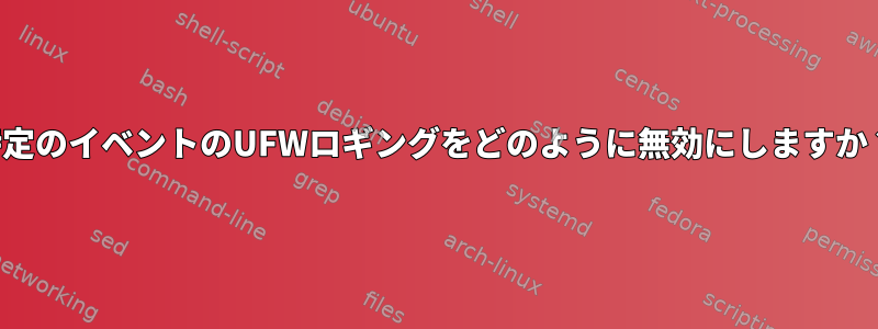 特定のイベントのUFWロギングをどのように無効にしますか？