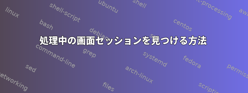 処理中の画面セッションを見つける方法