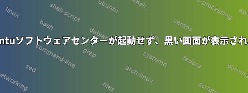 Ubuntuソフトウェアセンターが起動せず、黒い画面が表示されます