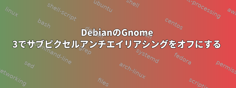 DebianのGnome 3でサブピクセルアンチエイリアシングをオフにする