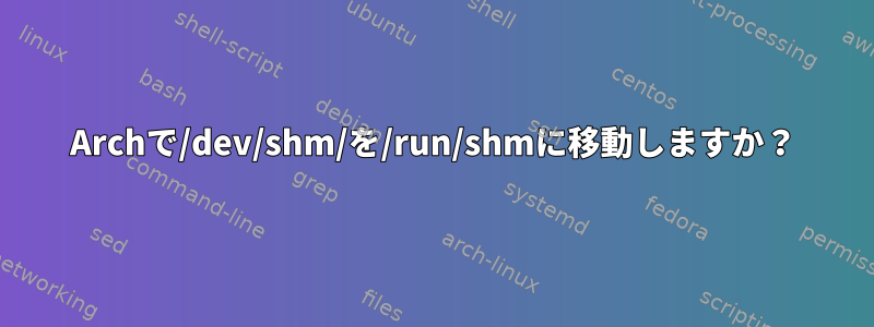 Archで/dev/shm/を/run/shmに移動しますか？