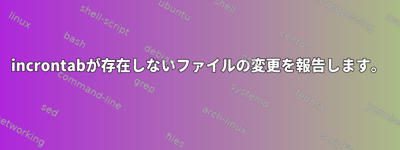 incrontabが存在しないファイルの変更を報告します。