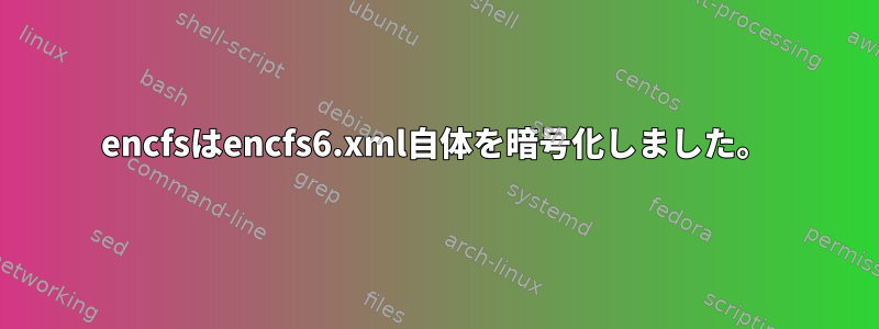 encfsはencfs6.xml自体を暗号化しました。