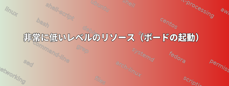 非常に低いレベルのリソース（ボードの起動）