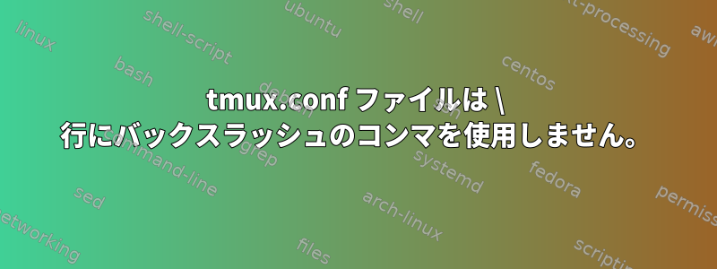 tmux.conf ファイルは \ 行にバックスラッシュのコンマを使用しません。