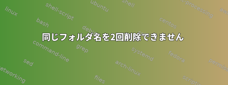 同じフォルダ名を2回削除できません