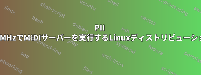 PII 333MHzでMIDIサーバーを実行するLinuxディストリビューション