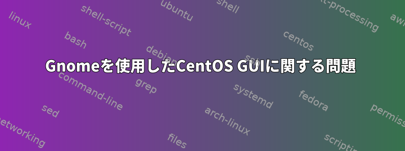 Gnomeを使用したCentOS GUIに関する問題