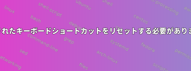 定義されたキーボードショートカットをリセットする必要があります。