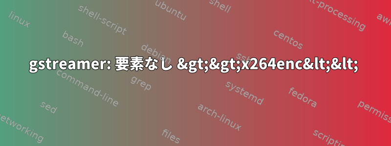 gstreamer: 要素なし &gt;&gt;x264enc&lt;&lt;