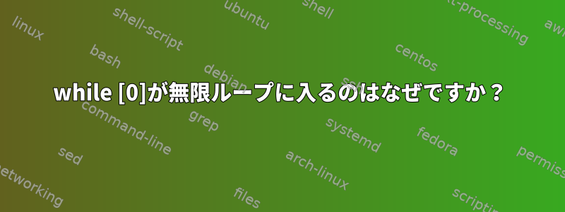 while [0]が無限ループに入るのはなぜですか？