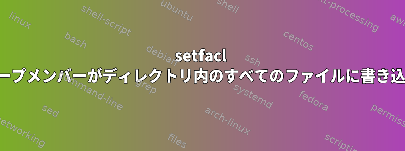 setfacl を使用して、グループメンバーがディレクトリ内のすべてのファイルに書き込むことを許可する