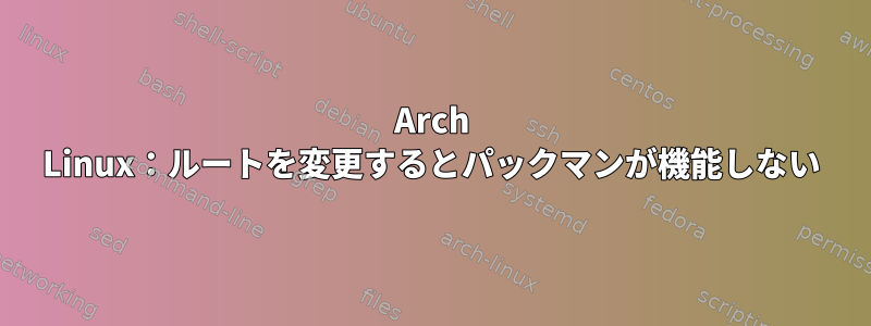 Arch Linux：ルートを変更するとパックマンが機能しない