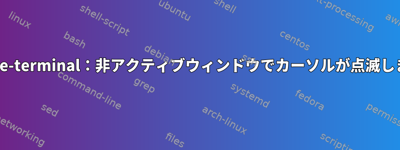 gnome-terminal：非アクティブウィンドウでカーソルが点滅します。