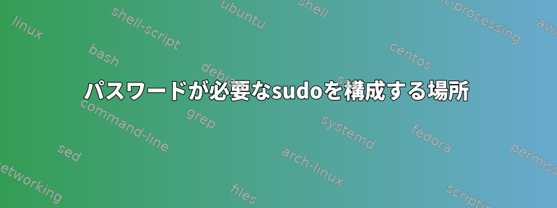 パスワードが必要なsudoを構成する場所