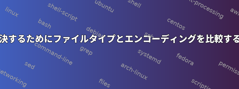 問題のあるgrepを解決するためにファイルタイプとエンコーディングを比較する方法はありますか？