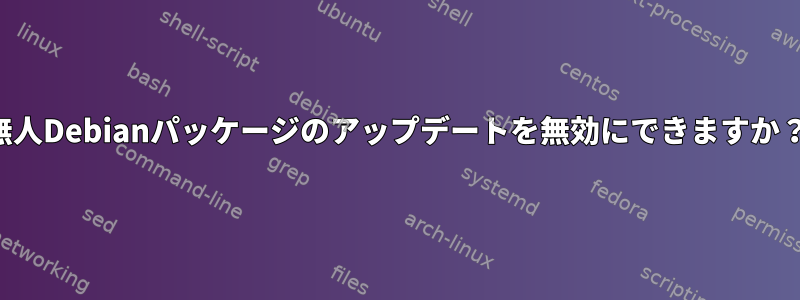 無人Debianパッケージのアップデートを無効にできますか？