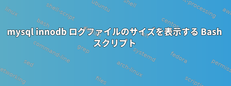 mysql innodb ログファイルのサイズを表示する Bash スクリプト