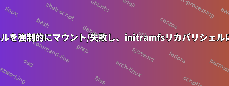 Ubuntuカーネルを強制的にマウント/失敗し、initramfsリカバリシェルに入る方法は？