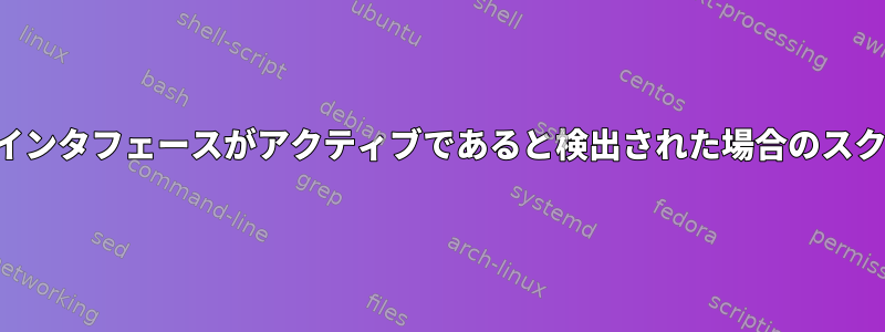 ネットワークインタフェースがアクティブであると検出された場合のスクリプトの実行