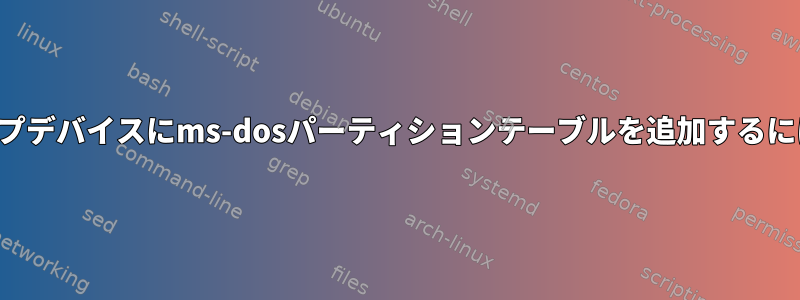 ループデバイスにms-dosパーティションテーブルを追加するには？