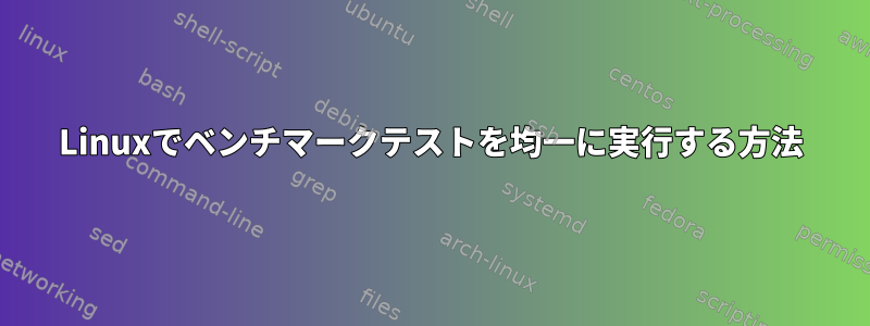 Linuxでベンチマークテストを均一に実行する方法