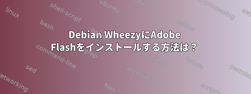 Debian WheezyにAdobe Flashをインストールする方法は？