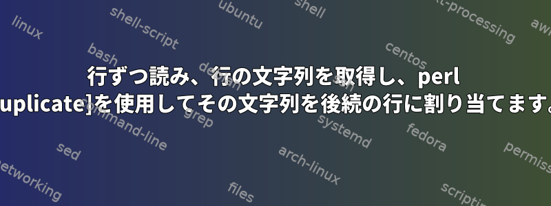 1行ずつ読み、行の文字列を取得し、perl [duplicate]を使用してその文字列を後続の行に割り当てます。