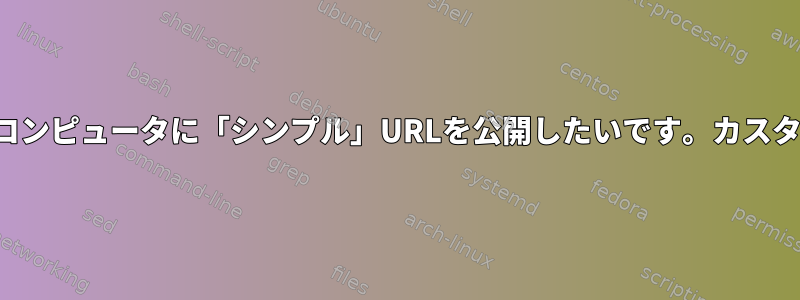 私のホームネットワーク上のコンピュータに「シンプル」URLを公開したいです。カスタムDNS/BINDは答えですか？