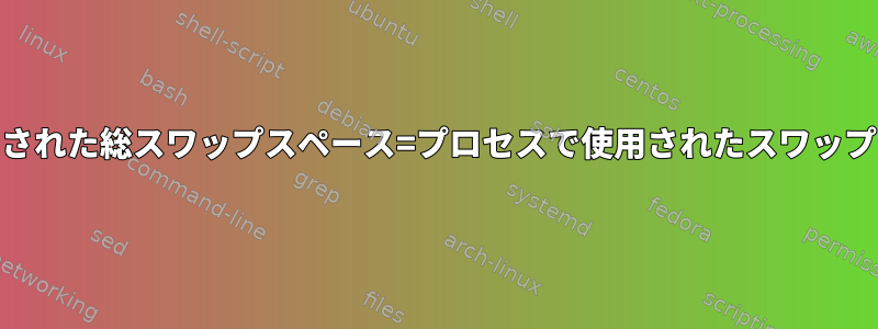 Linux：使用された総スワップスペース=プロセスで使用されたスワップスペース+？