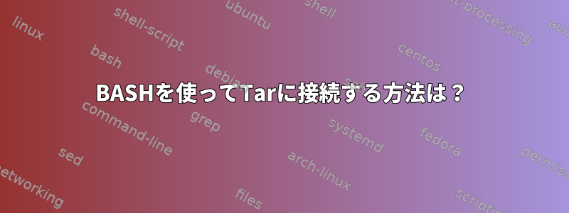 BASHを使ってTarに接続する方法は？