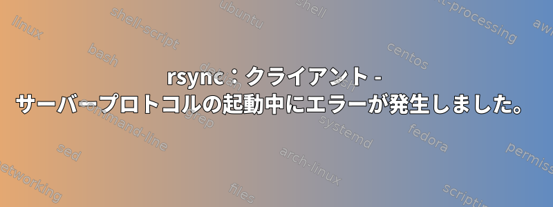 rsync：クライアント - サーバープロトコルの起動中にエラーが発生しました。