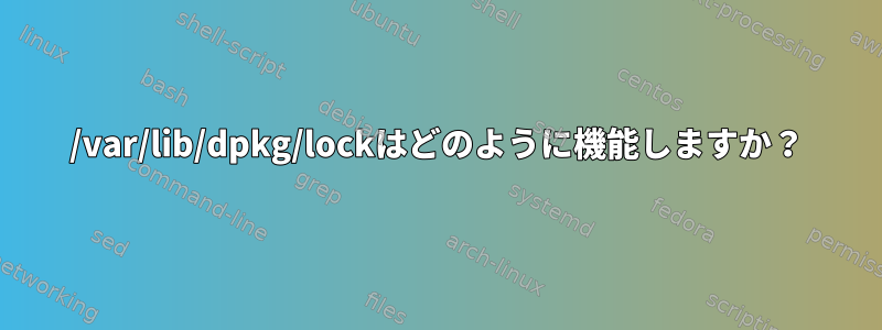 /var/lib/dpkg/lockはどのように機能しますか？