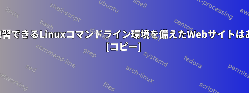 コマンドを練習できるLinuxコマンドライン環境を備えたWebサイトはありますか？ [コピー]