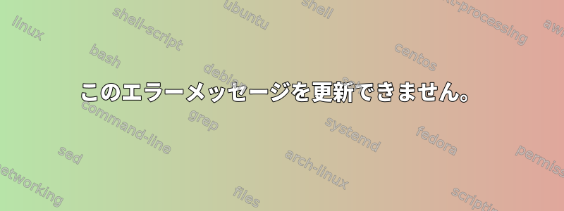 このエラーメッセージを更新できません。