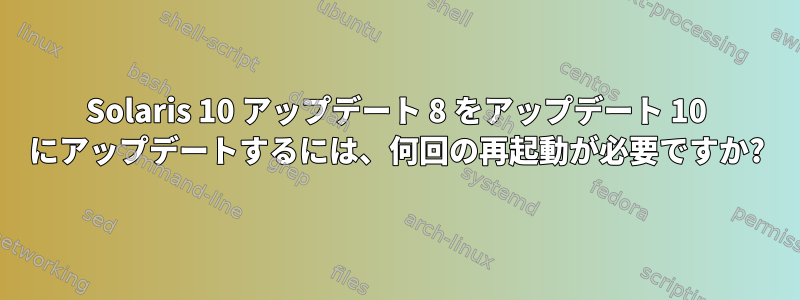 Solaris 10 アップデート 8 をアップデート 10 にアップデートするには、何回の再起動が必要ですか?