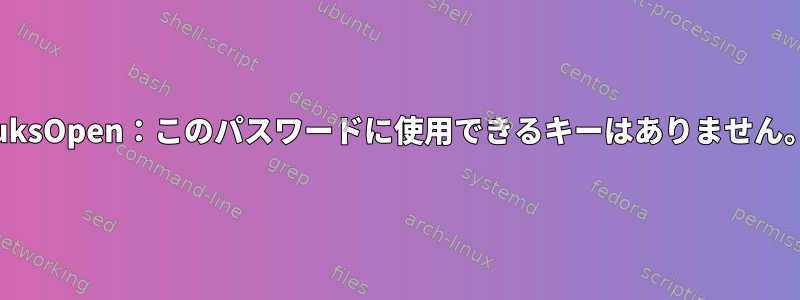 luksOpen：このパスワードに使用できるキーはありません。