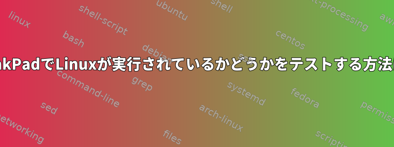 ThinkPadでLinuxが実行されているかどうかをテストする方法は？