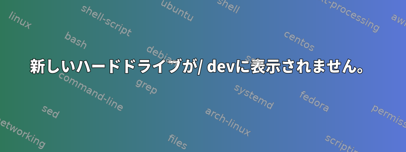 新しいハードドライブが/ devに表示されません。