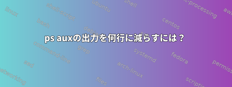 ps auxの出力を何行に減らすには？