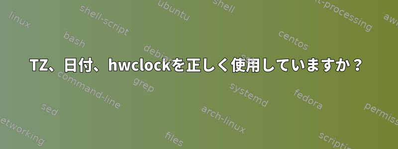 TZ、日付、hwclockを正しく使用していますか？